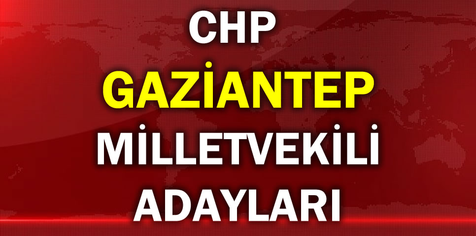 CUMHURİYET HALK PARTİSİ GAZİANTEP MİLLETVEKİLİ ADAY LİSTESİ